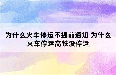 为什么火车停运不提前通知 为什么火车停运高铁没停运